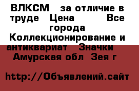 1.1) ВЛКСМ - за отличие в труде › Цена ­ 590 - Все города Коллекционирование и антиквариат » Значки   . Амурская обл.,Зея г.